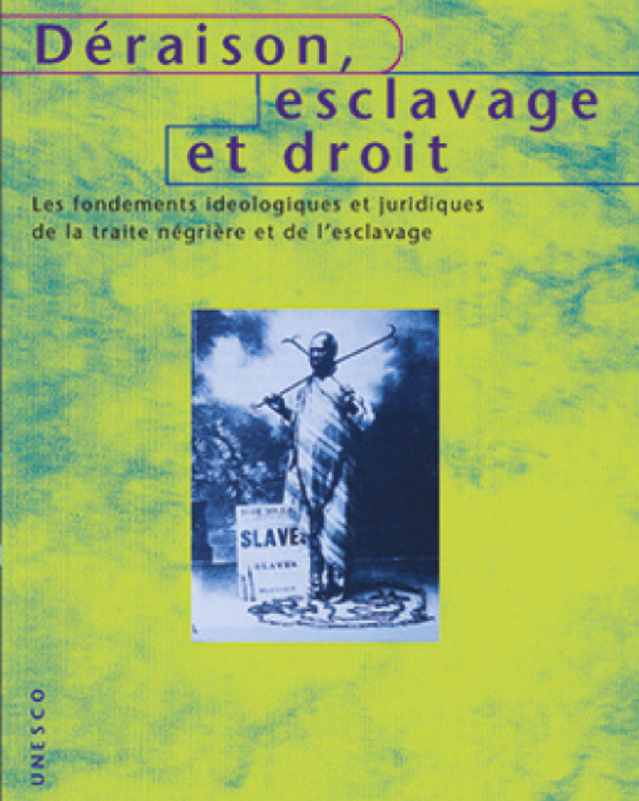 Déraison, esclavage et droit : les fondements idéologiques et juridiques de la traite négrière et de l'esclavage